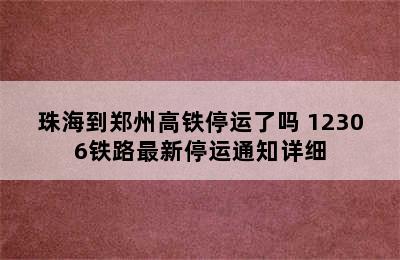 珠海到郑州高铁停运了吗 12306铁路最新停运通知详细